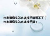 米家摄像头怎么连接手机看不了（米家摄像头怎么连接手机）