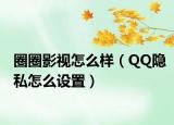 圈圈影视怎么样（QQ隐私怎么设置）