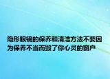 隐形眼镜的保养和清洁方法不要因为保养不当而毁了你心灵的窗户