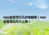 wps会员可以几台电脑用（wps会员可以几个人用）