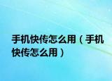 手机快传怎么用（手机快传怎么用）