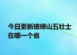 今日更新琅琊山五壮士在哪一个省