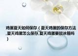 鸡蛋夏天如何保存（夏天鸡蛋的保存方法,夏天鸡蛋怎么保存,夏天鸡蛋要放冰箱吗）