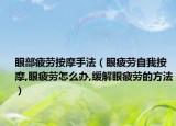 眼部疲劳按摩手法（眼疲劳自我按摩,眼疲劳怎么办,缓解眼疲劳的方法）