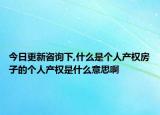 今日更新咨询下,什么是个人产权房子的个人产权是什么意思啊