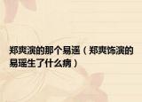 郑爽演的那个易遥（郑爽饰演的易瑶生了什么病）