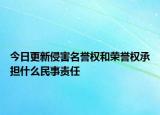 今日更新侵害名誉权和荣誉权承担什么民事责任