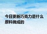 今日更新巧克力是什么原料做成的