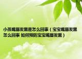 小孩嘴唇发黑是怎么回事（宝宝嘴唇发黑怎么回事 如何预防宝宝嘴唇发黑）