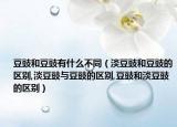 豆豉和豆豉有什么不同（淡豆豉和豆豉的区别,淡豆豉与豆豉的区别,豆豉和淡豆豉的区别）