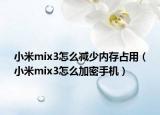 小米mix3怎么减少内存占用（小米mix3怎么加密手机）