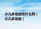 小儿多动症吃什么药（小儿多动症）