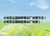 小米怎么强制恢复出厂设置方法（小米怎么强制恢复出厂设置）