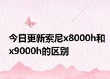 今日更新索尼x8000h和x9000h的区别