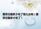 普京任期多少年了有儿女吗（普京任期多少年了）