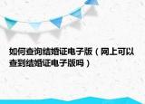 如何查询结婚证电子版（网上可以查到结婚证电子版吗）