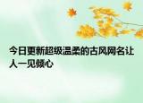 今日更新超级温柔的古风网名让人一见倾心