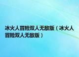冰火人冒险双人无敌版（冰火人冒险双人无敌版）