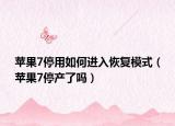 苹果7停用如何进入恢复模式（苹果7停产了吗）