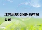 江苏恩华和润医药有限公司