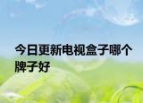 今日更新电视盒子哪个牌子好