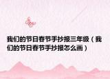 我们的节日春节手抄报三年级（我们的节日春节手抄报怎么画）