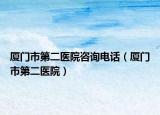 厦门市第二医院咨询电话（厦门市第二医院）