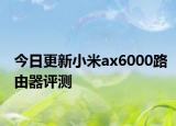 今日更新小米ax6000路由器评测