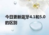 今日更新蓝牙4.1和5.0的区别