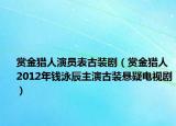 赏金猎人演员表古装剧（赏金猎人 2012年钱泳辰主演古装悬疑电视剧）