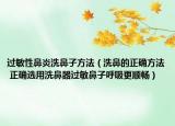 过敏性鼻炎洗鼻子方法（洗鼻的正确方法 正确选用洗鼻器过敏鼻子呼吸更顺畅）