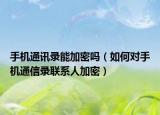 手机通讯录能加密吗（如何对手机通信录联系人加密）