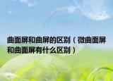 曲面屏和曲屏的区别（微曲面屏和曲面屏有什么区别）