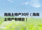 海南土特产30斤（海南土特产有哪些）