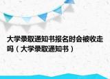 大学录取通知书报名时会被收走吗（大学录取通知书）