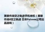英雄传说空之轨迹手机单机（英雄传说6空之轨迹 日本Falcom公司出品游戏）
