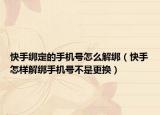快手绑定的手机号怎么解绑（快手怎样解绑手机号不是更换）