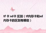 tf 卡 sd卡 区别（tf内存卡和sd内存卡的区别有哪些）