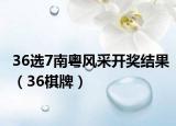 36选7南粤风采开奖结果（36棋牌）