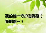 我的唯一守护者韩剧（我的唯一）