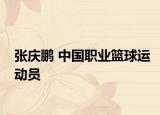 张庆鹏 中国职业篮球运动员