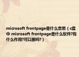 microsoft frontpage是什么意思（c盘中 microsoft frontpage是什么软件?有什么作用?可以删吗?）
