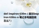 dell inspiron 630m（戴尔Inspiron 630m-n 笔记本电脑到底怎么?）