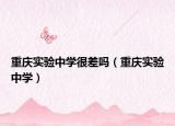 重庆实验中学很差吗（重庆实验中学）