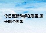今日更新珠峰在哪里,属于哪个国家