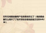 磊科无线路由器用户名和密码忘记了（我的路由器怎么用不了了找不到设定密码的地方磊科NR238）