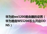 华为的ws5200路由器的设置（华为路由WS5200怎么开启DDNS）