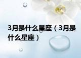 3月是什么星座（3月是什么星座）