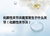 化脓性关节炎最常发生于什么关节（化脓性关节炎）
