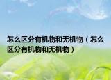 怎么区分有机物和无机物（怎么区分有机物和无机物）